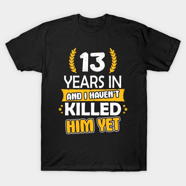 13 Year In " And I Haven't " Killed Hem Yet, anniversary gift for couple,wedding anniversary gifts for couple , 13th anniversary gifts for couple T-Shirt by ZACSHOPP